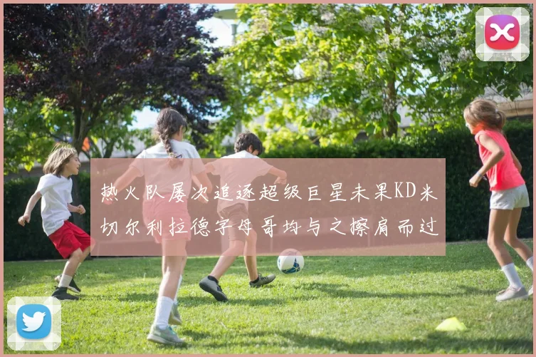 热火队屡次追逐超级巨星未果KD米切尔利拉德字母哥均与之擦肩而过