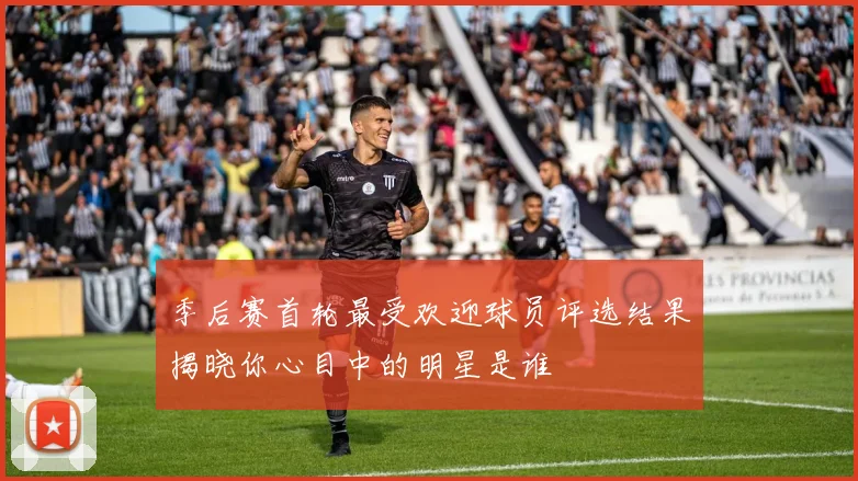 季后赛首轮最受欢迎球员评选结果揭晓你心目中的明星是谁