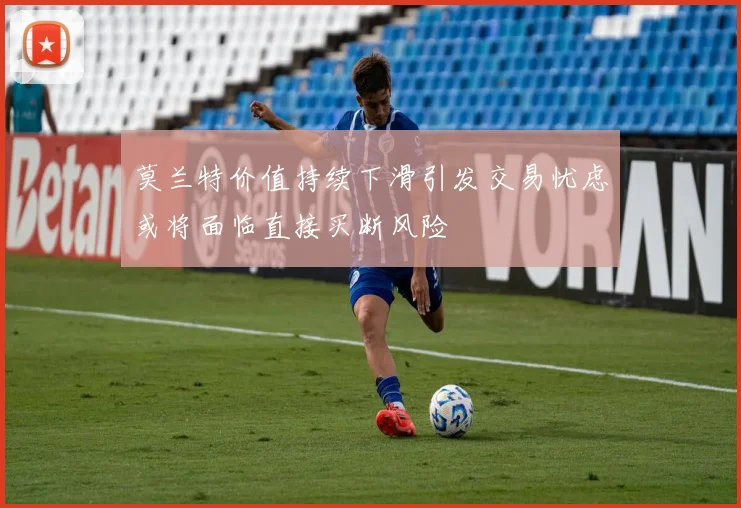 莫兰特价值持续下滑引发交易忧虑或将面临直接买断风险