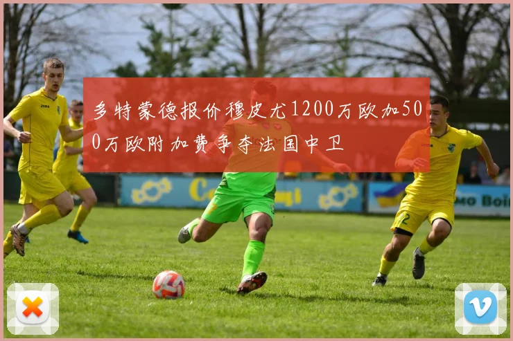 多特蒙德报价穆皮尤1200万欧加500万欧附加费争夺法国中卫