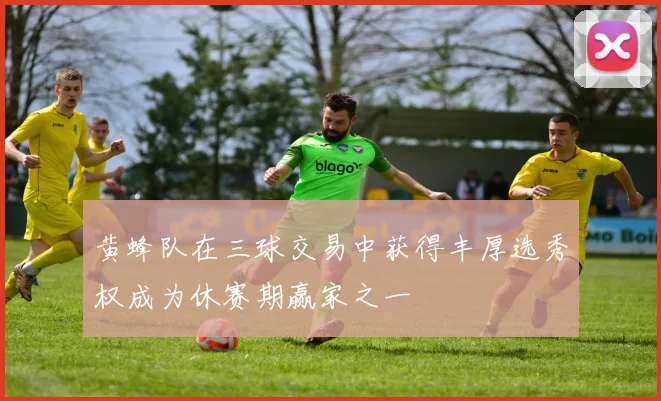 黄蜂队在三球交易中获得丰厚选秀权成为休赛期赢家之一